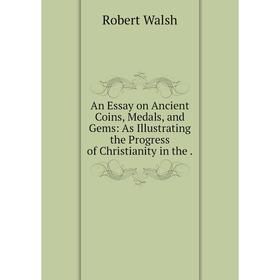 Книга An Essay on Ancient Coins, Medals, and Gems: As Illustrating the Progress of Christianity in the
Книга An Essay on Ancient Coins, Medals, and Gems: As Illustrating the Progress of Christianity in the