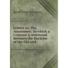 Книга Letters on The Atonement: In which a Contrast is Instituted Between the Doctrine of the Old and
Книга Letters on The Atonement: In which a Contrast is Instituted Between the Doctrine of the Old and