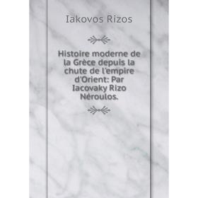 Книга Histoire moderne de la Grèce depuis la chute de l'empire d'Orient: Par Iacovaky Rizo Néroulos.
Книга Histoire moderne de la Grèce depuis la chute de l'empire d'Orient: Par Iacovaky Rizo Néroulos.