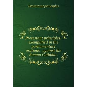 Книга Protestant principles: exemplified in the parliamentary orations. against the Roman Catholic
Книга Protestant principles: exemplified in the parliamentary orations. against the Roman Catholic