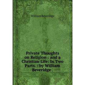 Книга Private Thoughts on Religion: and a Christian Life: In Two Parts. / by William Beveridge
Книга Private Thoughts on Religion: and a Christian Life: In Two Parts. / by William Beveridge