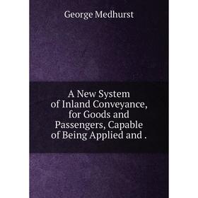 Книга A New System of Inland Conveyance, for Goods and Passengers, Capable of Being Applied and
Книга A New System of Inland Conveyance, for Goods and Passengers, Capable of Being Applied and