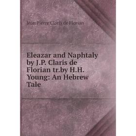Книга Eleazar and Naphtaly by J.P. Claris de Florian tr.by H.H. Young: An Hebrew Tale
Книга Eleazar and Naphtaly by J.P. Claris de Florian tr.by H.H. Young: An Hebrew Tale