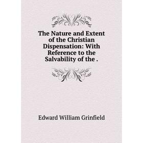 Книга The Nature and Extent of the Christian Dispensation: With Reference to the Salvability of the
Книга The Nature and Extent of the Christian Dispensation: With Reference to the Salvability of the