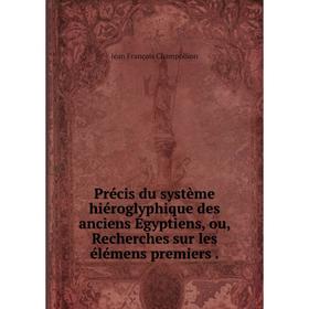 Книга Précis du système hiéroglyphique des anciens Égyptiens, ou, Recherches sur les élémens premiers
Книга Précis du système hiéroglyphique des anciens Égyptiens, ou, Recherches sur les élémens premiers