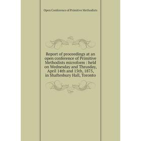 Книга Report of proceedings at an open conference of Primitive Methodists microform
Книга Report of proceedings at an open conference of Primitive Methodists microform