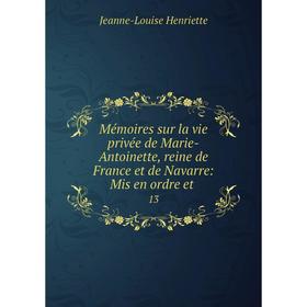 Книга Mémoires sur la vie privée de Marie-Antoinette, reine de France et de Navarre: Mis en ordre et13
Книга Mémoires sur la vie privée de Marie-Antoinette, reine de France et de Navarre: Mis en ordre et13