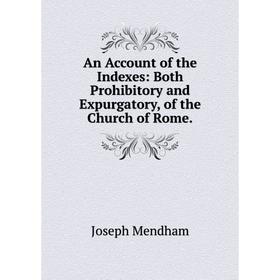Книга An Account of the Indexes: Both Prohibitory and Expurgatory, of the Church of Rome.
Книга An Account of the Indexes: Both Prohibitory and Expurgatory, of the Church of Rome.