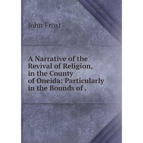 Книга A Narrative of the Revival of Religion, in the County of Oneida: Particularly in the Bounds of
Книга A Narrative of the Revival of Religion, in the County of Oneida: Particularly in the Bounds of