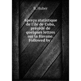 Книга Aperçu statistique de l'île de Cuba, précédé de quelques lettres sur la Havane. Followed by
Книга Aperçu statistique de l'île de Cuba, précédé de quelques lettres sur la Havane. Followed by