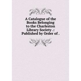Книга A Catalogue of the Books Belonging to the Charleston Library Society.: Published by Order of
Книга A Catalogue of the Books Belonging to the Charleston Library Society.: Published by Order of