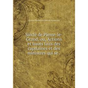 Книга Siècle de Pierre-le-Grand, ou, Actions et hauts faits des capitaines et des ministres qui se
Книга Siècle de Pierre-le-Grand, ou, Actions et hauts faits des capitaines et des ministres qui se