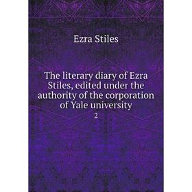 Книга The literary diary of Ezra Stiles, edited under the authority of the corporation of Yale university 2
Книга The literary diary of Ezra Stiles, edited under the authority of the corporation of Yale university 2