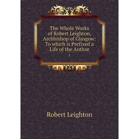 Книга The Whole Works of Robert Leighton, Archbishop of Glasgow: To which is Prefixed a Life of the Author 1
Книга The Whole Works of Robert Leighton, Archbishop of Glasgow: To which is Prefixed a Life of the Author 1