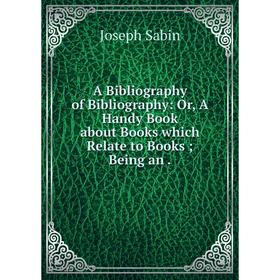 Книга A Bibliography of Bibliography: Or, A Handy Book about Books which Relate to Books Being an
Книга A Bibliography of Bibliography: Or, A Handy Book about Books which Relate to Books Being an