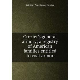 Книга Crozier's general armory a registry of American families entitled to coat armor
Книга Crozier's general armory a registry of American families entitled to coat armor