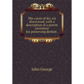 Книга The cause of dry rot discovered with a description of a patent invention for preserving decked
Книга The cause of dry rot discovered with a description of a patent invention for preserving decked