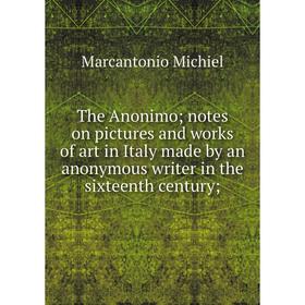 Книга The Anonimo notes on pictures and works of art in Italy made by an anonymous writer in the sixteenth century
Книга The Anonimo notes on pictures and works of art in Italy made by an anonymous writer in the sixteenth century