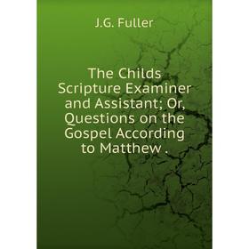 Книга The Childs Scripture Examiner and Assistant Or, Questions on the Gospel According to Matthew
Книга The Childs Scripture Examiner and Assistant Or, Questions on the Gospel According to Matthew