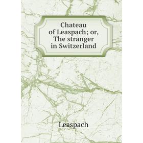 Книга Chateau of Leaspach or, The stranger in Switzerland
Книга Chateau of Leaspach or, The stranger in Switzerland