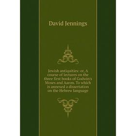 Книга Jewish antiquities: or A course of lectures on the three first books of Godwin's Moses and Aaron. To which is annexed a dissertation on the Hebr
Книга Jewish antiquities: or A course of lectures on the three first books of Godwin's Moses and Aaron. To which is annexed a dissertation on the Hebr