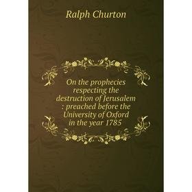 Книга On the prophecies respecting the destruction of Jerusalem: preached before the University of Oxford in the year 1785
Книга On the prophecies respecting the destruction of Jerusalem: preached before the University of Oxford in the year 1785