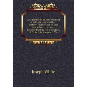 Книга A Comparison of Mahometism and Christianity in their history, their evidence, and their effects
Книга A Comparison of Mahometism and Christianity in their history, their evidence, and their effects