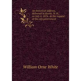 Книга An historical address, delivered in Keene, N. H., on July 4, 1876. At the request of the city government
Книга An historical address, delivered in Keene, N. H., on July 4, 1876. At the request of the city government