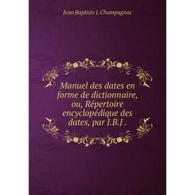 Книга Manuel des dates en forme de dictionnaire, ou, Répertoire encyclopédique des dates, par JBJ
Книга Manuel des dates en forme de dictionnaire, ou, Répertoire encyclopédique des dates, par JBJ
