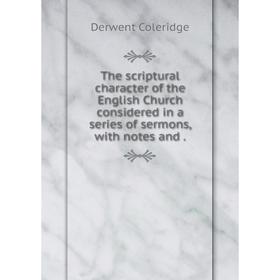 Книга The scriptural character of the English Church considered in a series of sermons, with notes and
Книга The scriptural character of the English Church considered in a series of sermons, with notes and