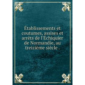 Книга Établissements et coutumes, assises et arrêts de l'Échiquier de Normandie, au treizième siècle
Книга Établissements et coutumes, assises et arrêts de l'Échiquier de Normandie, au treizième siècle