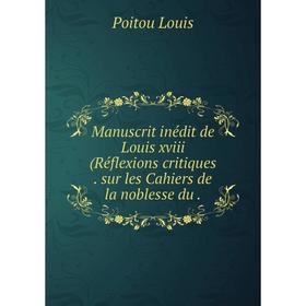 Книга Manuscrit inédit de Louis xviii (Réflexions critiques sur les Cahiers de la noblesse du
Книга Manuscrit inédit de Louis xviii (Réflexions critiques sur les Cahiers de la noblesse du