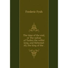 Книга The time of the end, or The sultan of Turkey the wilful king, and Mehemet Ali, the king of the
Книга The time of the end, or The sultan of Turkey the wilful king, and Mehemet Ali, the king of the