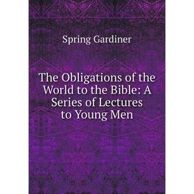 Книга The Obligations of the World to the Bible: A Series of Lectures to Young Men
Книга The Obligations of the World to the Bible: A Series of Lectures to Young Men