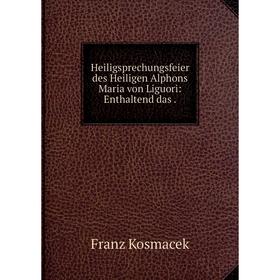 Книга Heiligsprechungsfeier des Heiligen Alphons Maria von Liguori: Enthaltend das
Книга Heiligsprechungsfeier des Heiligen Alphons Maria von Liguori: Enthaltend das