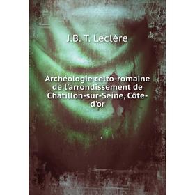 Книга Archéologie celto-romaine de l'arrondissement de Châtillon-sur-Seine, Côte-d'or
Книга Archéologie celto-romaine de l'arrondissement de Châtillon-sur-Seine, Côte-d'or