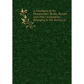 Книга A Catalogue of the Manuscripts, Books, Roman and Other Antiquities Belonging to the Society of
Книга A Catalogue of the Manuscripts, Books, Roman and Other Antiquities Belonging to the Society of