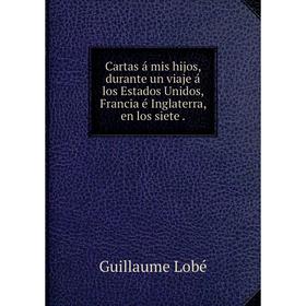 Книга Cartas á mis hijos, durante un viaje á los Estados Unidos, Francia é Inglaterra, en los siete
Книга Cartas á mis hijos, durante un viaje á los Estados Unidos, Francia é Inglaterra, en los siete