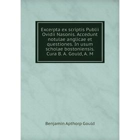 Книга Excerpta ex scriptis Publii Ovidii Nasonis. Accedunt notulae anglicae et questiones. In usum scholae bostoniensis. Cura B. A. Gould, A. M
Книга Excerpta ex scriptis Publii Ovidii Nasonis. Accedunt notulae anglicae et questiones. In usum scholae bostoniensis. Cura B. A. Gould, A. M