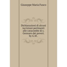 Книга Dichiarazioni di alcuni iscrizioni pertinenti alle catacombe di s. Gennaro dei poveri. by G.M
Книга Dichiarazioni di alcuni iscrizioni pertinenti alle catacombe di s. Gennaro dei poveri. by G.M