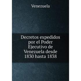 Книга Decretos expedidos por el Poder Ejecutivo de Venezuela desde 1830 hasta 1838
Книга Decretos expedidos por el Poder Ejecutivo de Venezuela desde 1830 hasta 1838