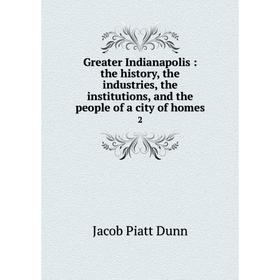 Книга Greater Indianapolis: the history, the industries, the institutions, and the people of a city of homes 2
Книга Greater Indianapolis: the history, the industries, the institutions, and the people of a city of homes 2