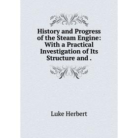 Книга History and Progress of the Steam Engine: With a Practical Investigation of Its Structure and
Книга History and Progress of the Steam Engine: With a Practical Investigation of Its Structure and