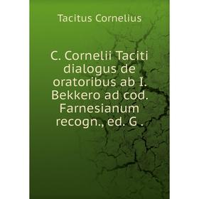 Книга C. Cornelii Taciti dialogus de oratoribus ab I. Bekkero ad cod. Farnesianum recogn., ed. G
Книга C. Cornelii Taciti dialogus de oratoribus ab I. Bekkero ad cod. Farnesianum recogn., ed. G