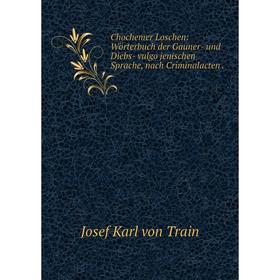 Книга Chochemer Loschen: Wörterbuch der Gauner- und Diebs- vulgo jenischen Sprache, nach Criminalacten
Книга Chochemer Loschen: Wörterbuch der Gauner- und Diebs- vulgo jenischen Sprache, nach Criminalacten