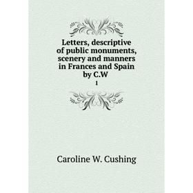 Книга Letters, descriptive of public monuments, scenery and manners in Frances and Spain by CW1
Книга Letters, descriptive of public monuments, scenery and manners in Frances and Spain by CW1