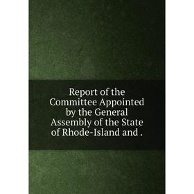 Книга Report of the Committee Appointed by the General Assembly of the State of Rhode-Island and
Книга Report of the Committee Appointed by the General Assembly of the State of Rhode-Island and