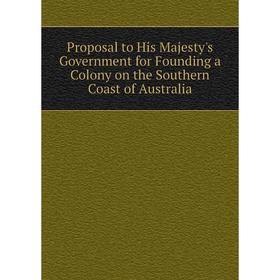 Книга Proposal to His Majesty's Government for Founding a Colony on the Southern Coast of Australia
Книга Proposal to His Majesty's Government for Founding a Colony on the Southern Coast of Australia