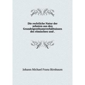 Книга Die rechtliche Natur der zehnten aus den Grundeigenthumsverhältnissen des römischen und
Книга Die rechtliche Natur der zehnten aus den Grundeigenthumsverhältnissen des römischen und