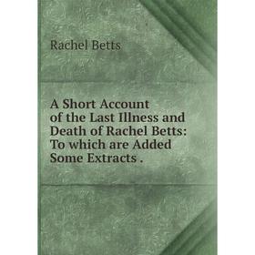 Книга A Short Account of the Last Illness and Death of Rachel Betts: To which are Added Some Extracts
Книга A Short Account of the Last Illness and Death of Rachel Betts: To which are Added Some Extracts